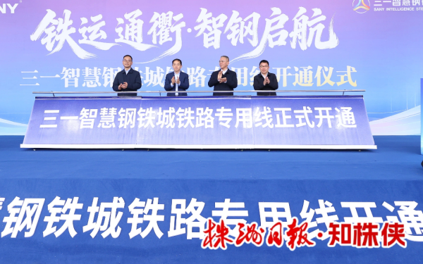 株洲三一智慧钢铁城铁路专用线开通，年省物流成本超亿元