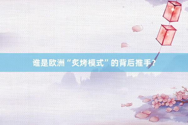 谁是欧洲“炙烤模式”的背后推手？