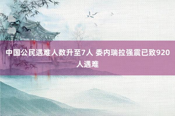 中国公民遇难人数升至7人 委内瑞拉强震已致920人遇难