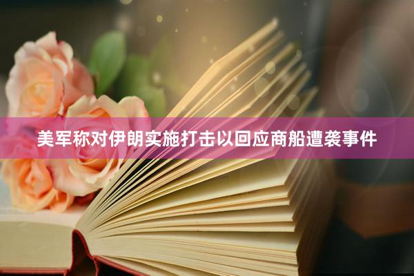美军称对伊朗实施打击以回应商船遭袭事件