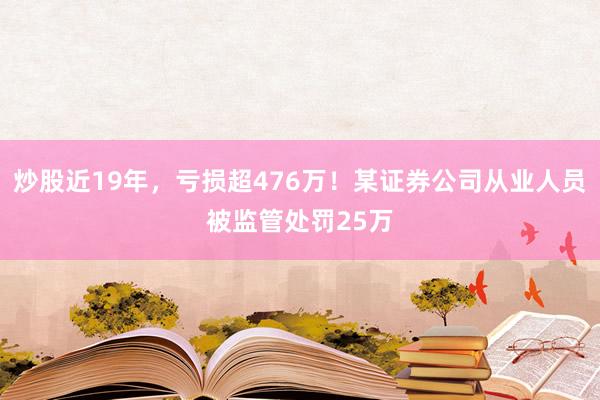 炒股近19年，亏损超476万！某证券公司从业人员被监管处罚25万