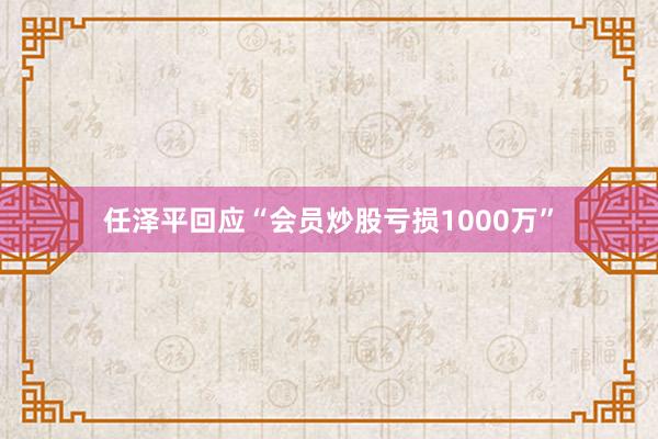 任泽平回应“会员炒股亏损1000万”