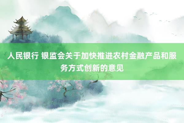 人民银行 银监会关于加快推进农村金融产品和服务方式创新的意见