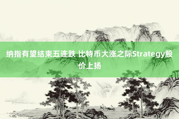 纳指有望结束五连跌 比特币大涨之际Strategy股价上扬