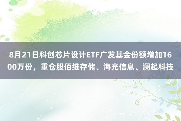8月21日科创芯片设计ETF广发基金份额增加1600万份，重仓股佰维存储、海光信息、澜起科技
