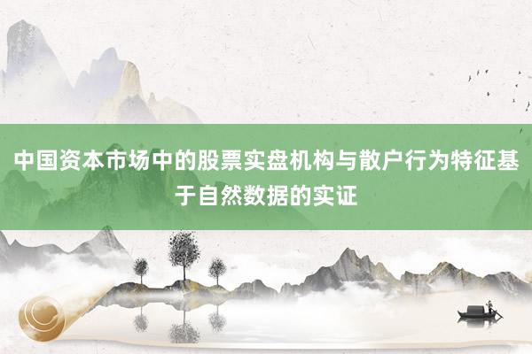 中国资本市场中的股票实盘机构与散户行为特征基于自然数据的实证