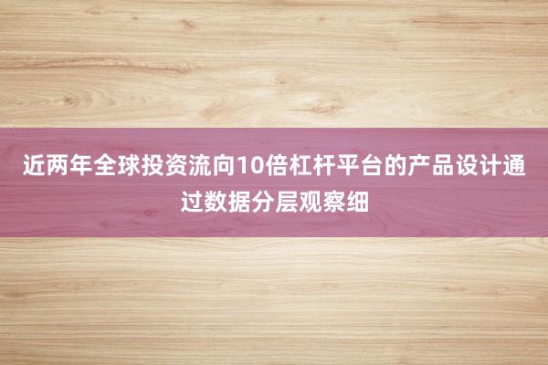 近两年全球投资流向10倍杠杆平台的产品设计通过数据分层观察细