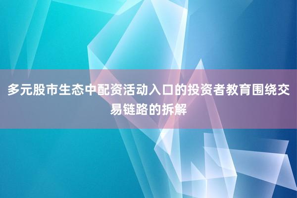 多元股市生态中配资活动入口的投资者教育围绕交易链路的拆解