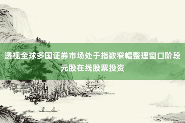 透视全球多国证券市场处于指数窄幅整理窗口阶段元股在线股票投资