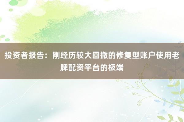 投资者报告：刚经历较大回撤的修复型账户使用老牌配资平台的极端