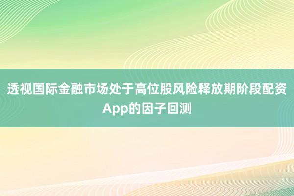 透视国际金融市场处于高位股风险释放期阶段配资App的因子回测