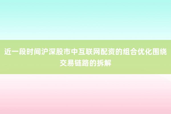 近一段时间沪深股市中互联网配资的组合优化围绕交易链路的拆解