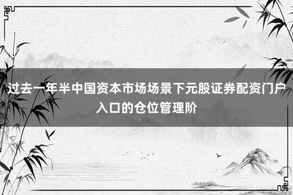 过去一年半中国资本市场场景下元股证券配资门户入口的仓位管理阶