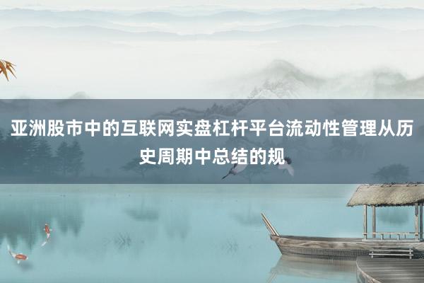 亚洲股市中的互联网实盘杠杆平台流动性管理从历史周期中总结的规