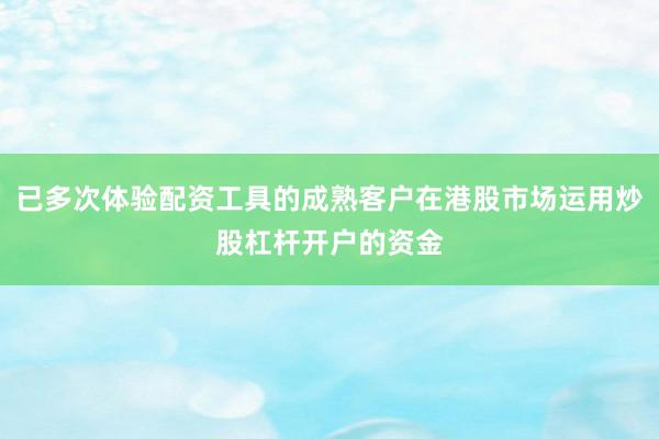 已多次体验配资工具的成熟客户在港股市场运用炒股杠杆开户的资金