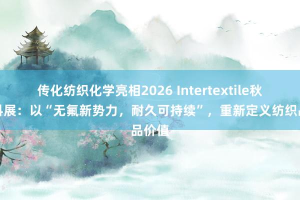 传化纺织化学亮相2026 Intertextile秋冬面料展：以“无氟新势力，耐久可持续”，重新定义纺织品价值