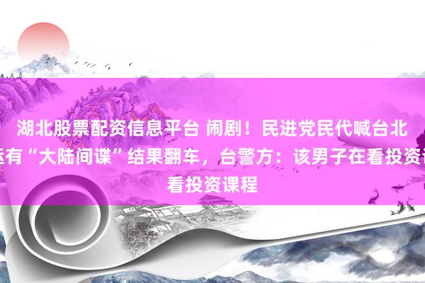 湖北股票配资信息平台 闹剧！民进党民代喊台北捷运有“大陆间谍”结果翻车，台警方：该男子在看投资课程