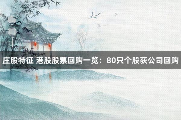 庄股特征 港股股票回购一览：80只个股获公司回购