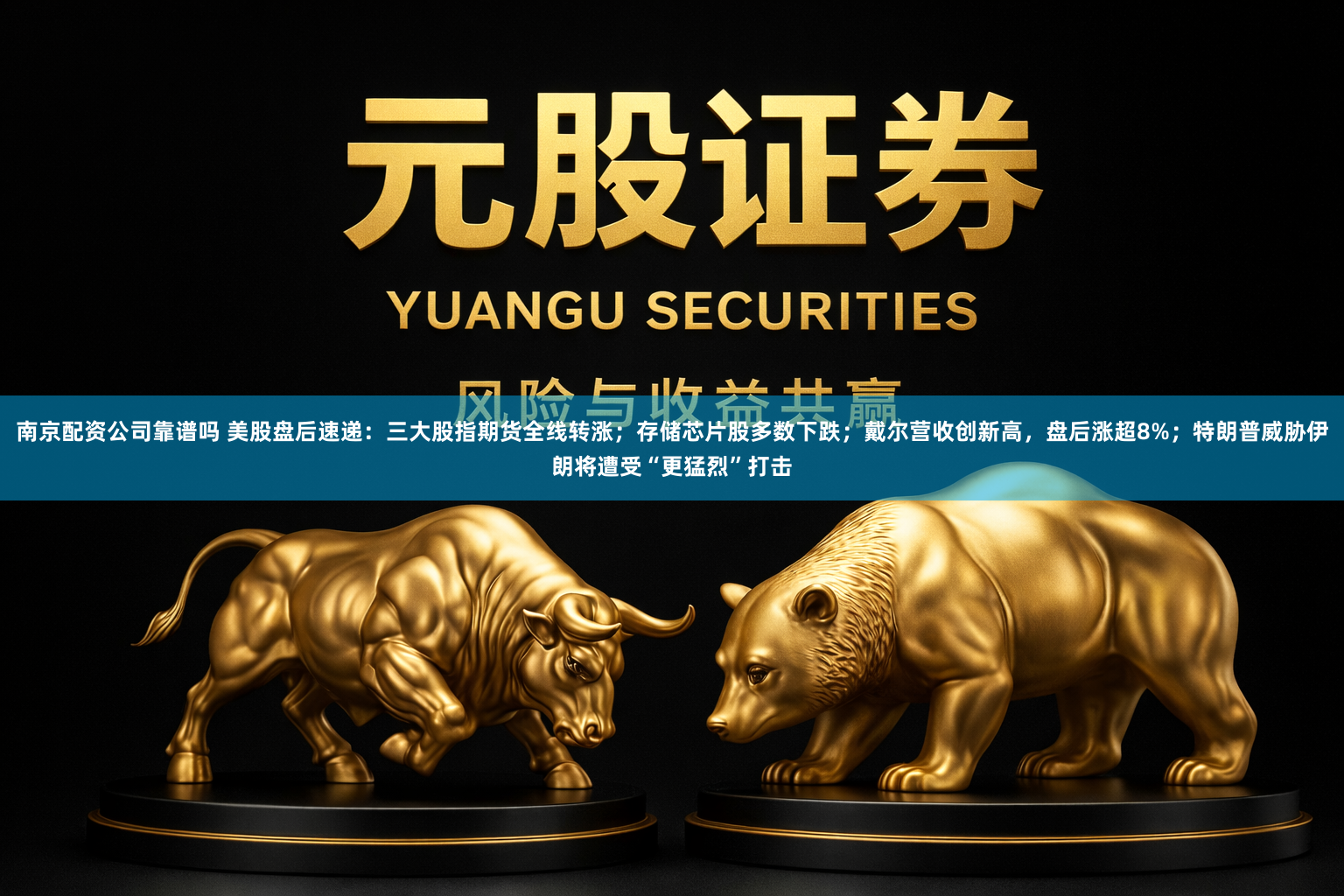 南京配资公司靠谱吗 美股盘后速递：三大股指期货全线转涨；存储芯片股多数下跌；戴尔营收创新高，盘后涨超8%；特朗普威胁伊朗将遭受“更猛烈”打击