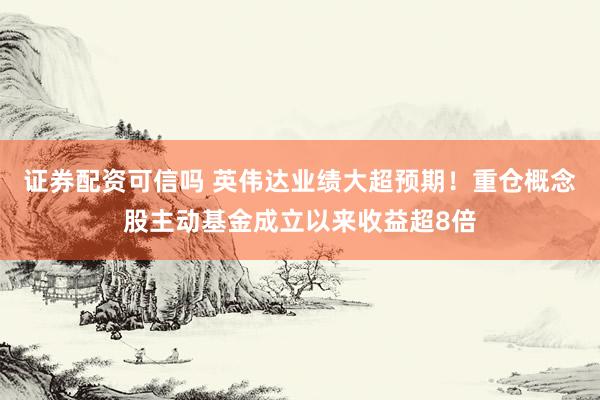 证券配资可信吗 英伟达业绩大超预期！重仓概念股主动基金成立以来收益超8倍