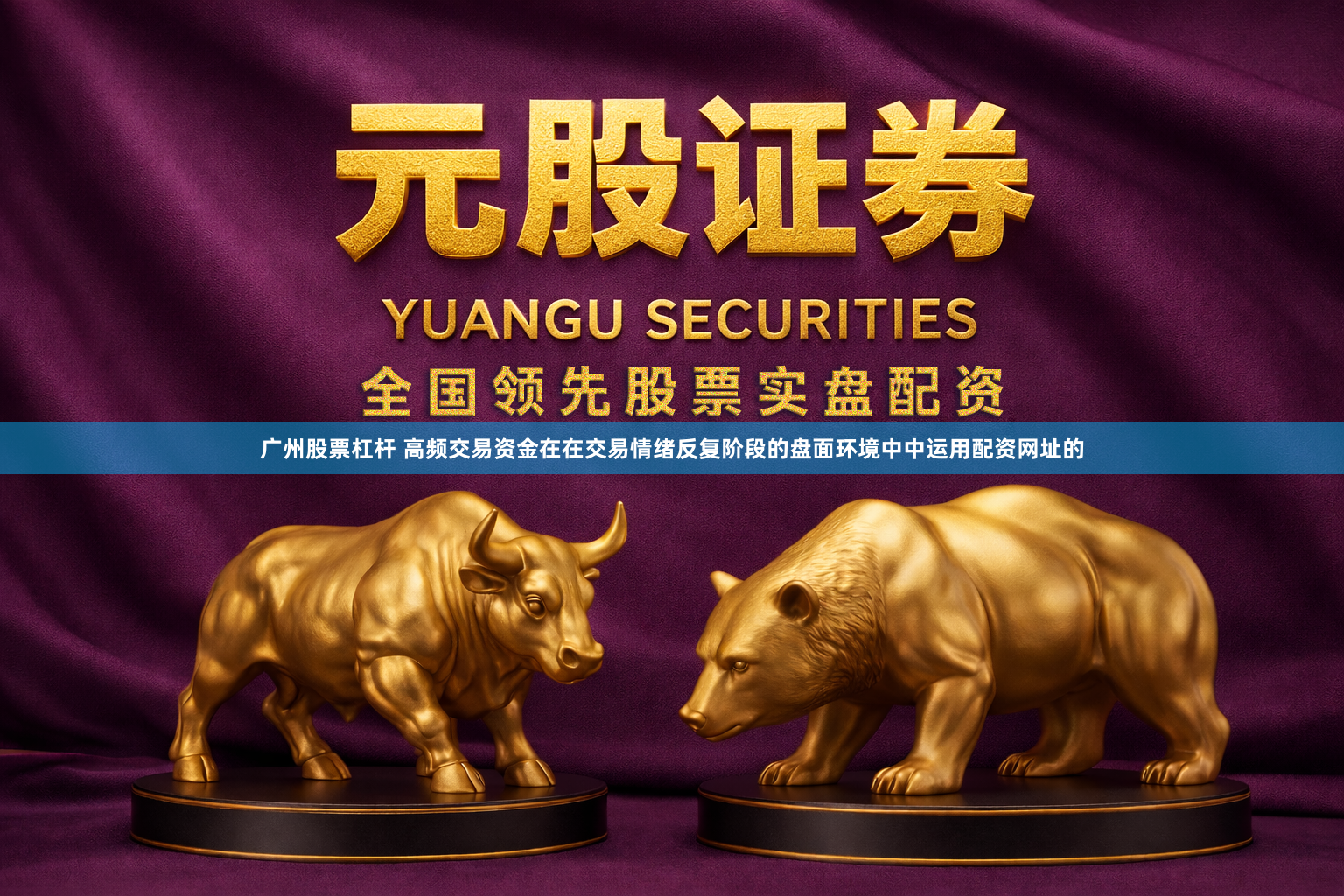 广州股票杠杆 高频交易资金在在交易情绪反复阶段的盘面环境中中运用配资网址的