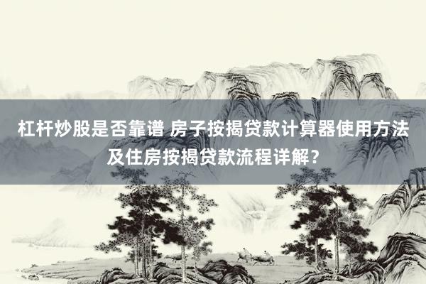 杠杆炒股是否靠谱 房子按揭贷款计算器使用方法及住房按揭贷款流程详解？