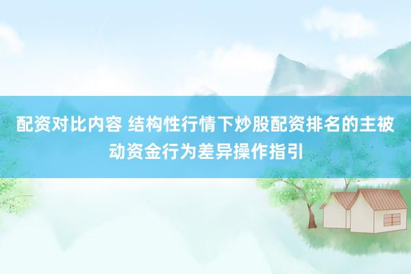 配资对比内容 结构性行情下炒股配资排名的主被动资金行为差异操作指引