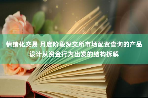情绪化交易 月度阶段深交所市场配资查询的产品设计从资金行为出发的结构拆解