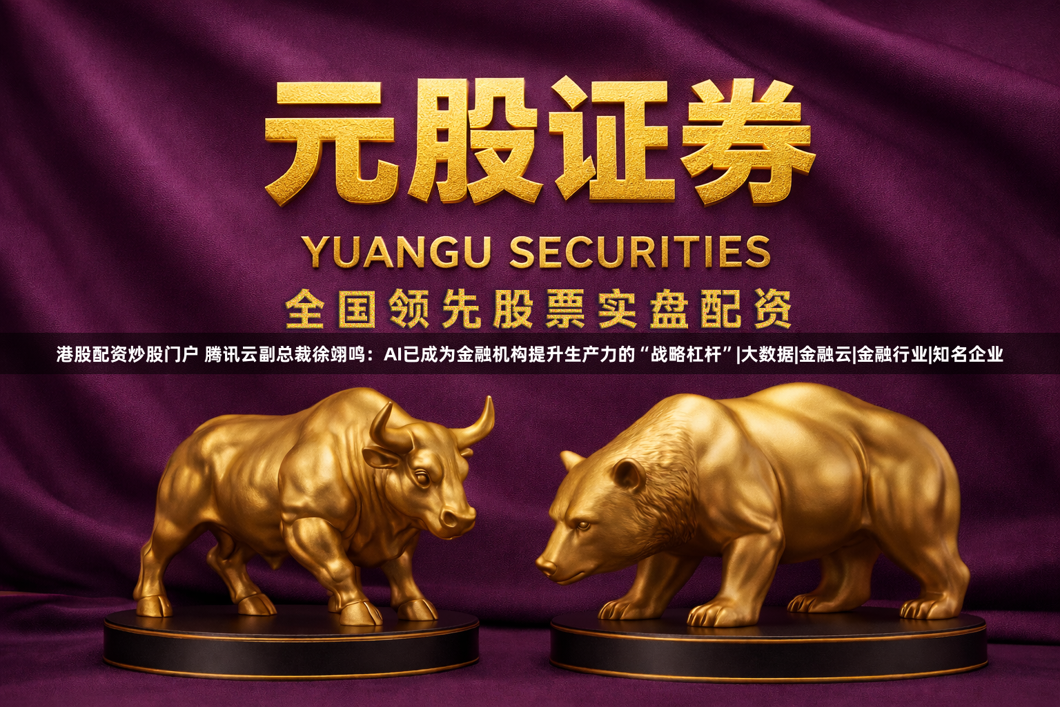 港股配资炒股门户 腾讯云副总裁徐翊鸣：AI已成为金融机构提升生产力的“战略杠杆”|大数据|金融云|金融行业|知名企业