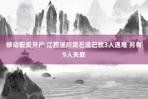 移动配资开户 江西遂川泥石流已致3人遇难 另有9人失联