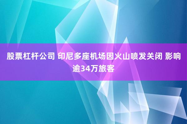 股票杠杆公司 印尼多座机场因火山喷发关闭 影响逾34万旅客