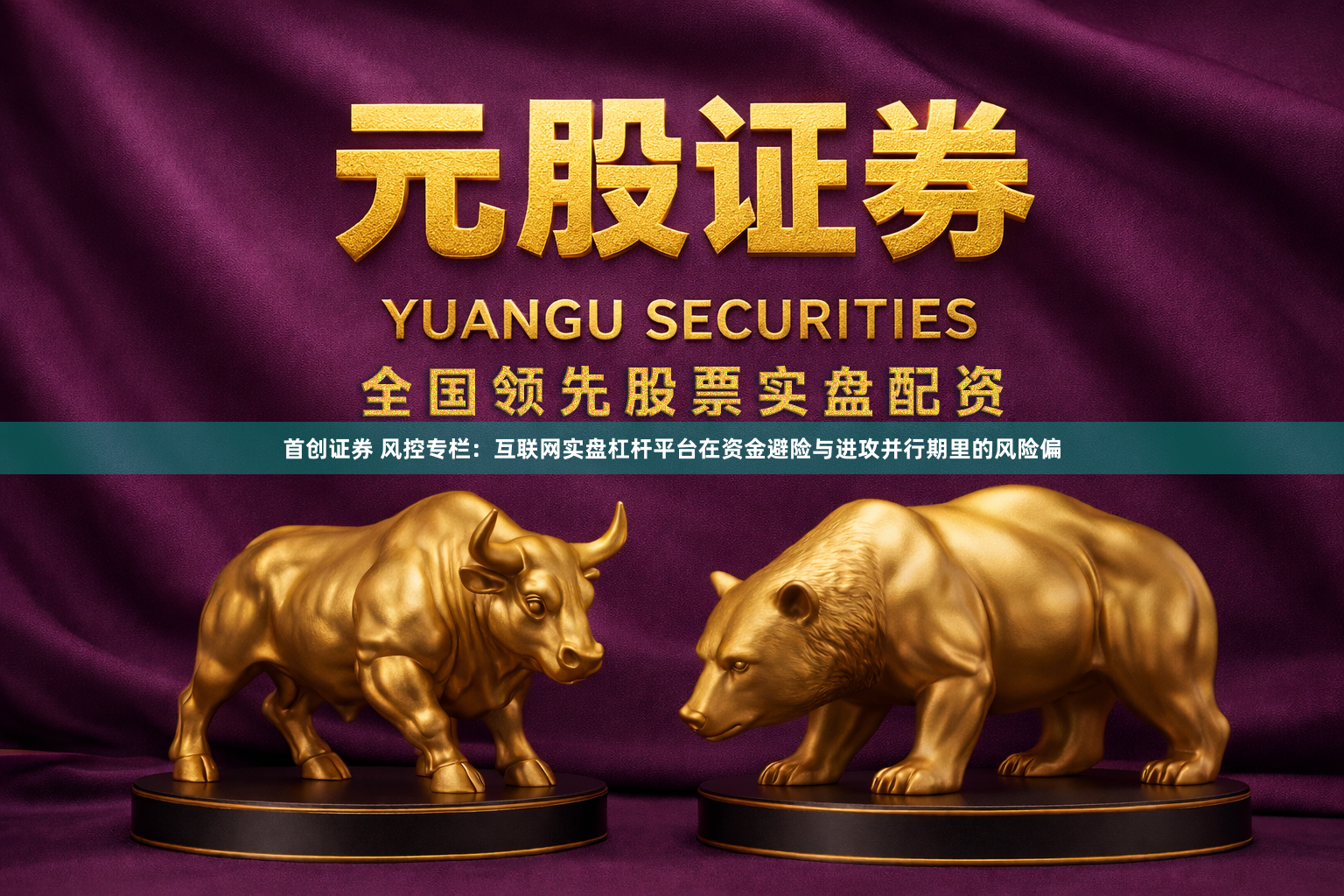 首创证券 风控专栏：互联网实盘杠杆平台在资金避险与进攻并行期里的风险偏