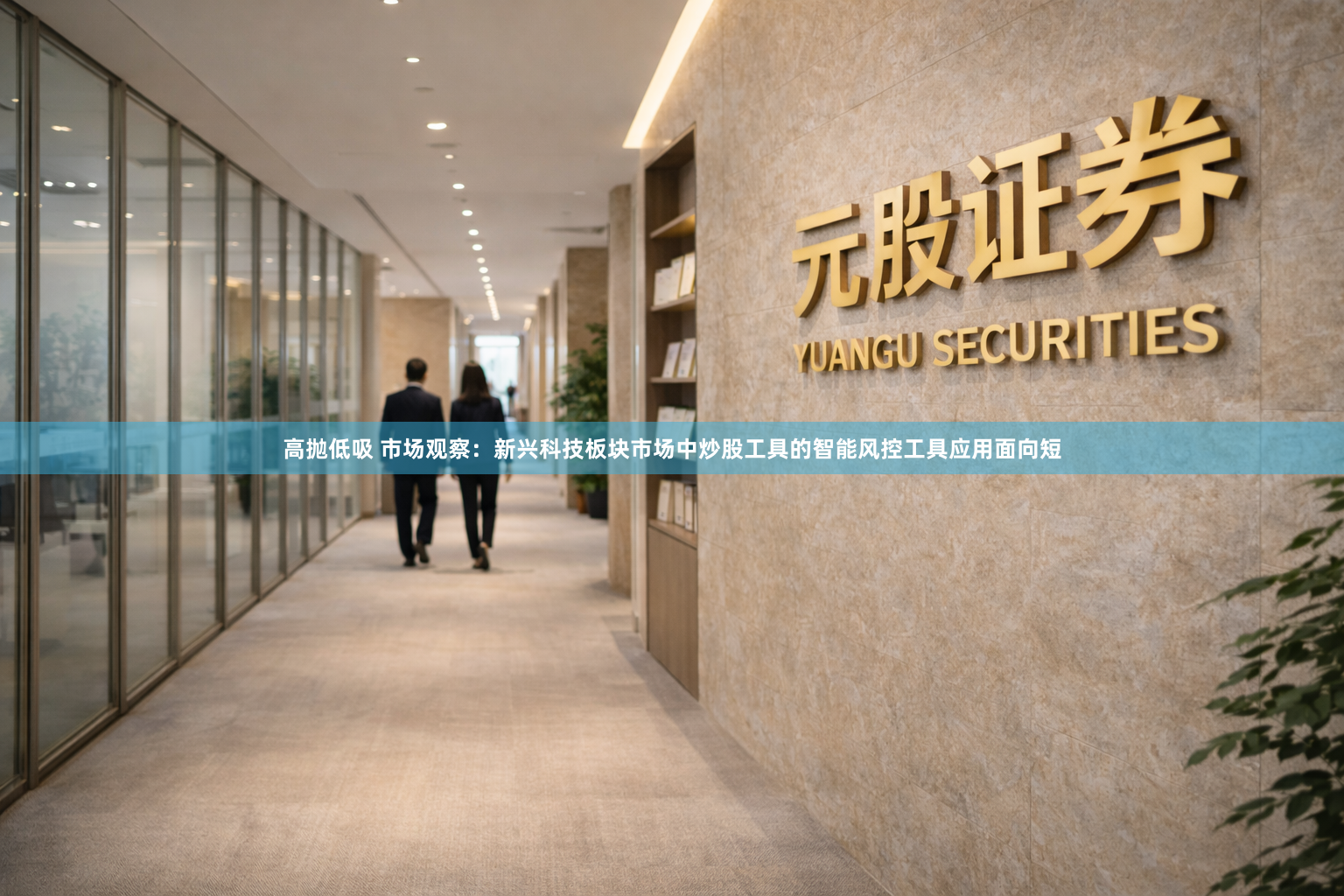高抛低吸 市场观察：新兴科技板块市场中炒股工具的智能风控工具应用面向短