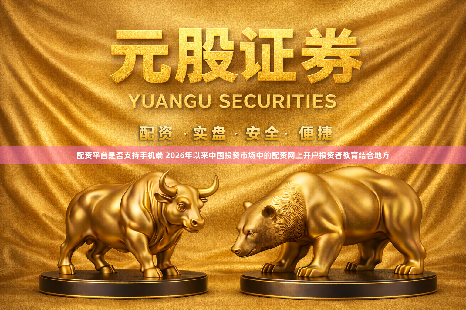 配资平台是否支持手机端 2026年以来中国投资市场中的配资网上开户投资者教育结合地方