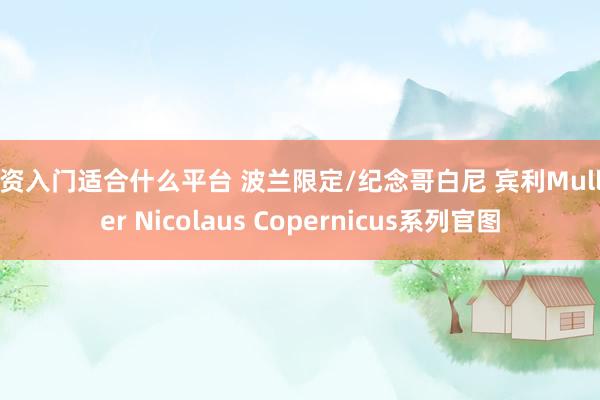 配资入门适合什么平台 波兰限定/纪念哥白尼 宾利Mulliner Nicolaus Copernicus系列官图