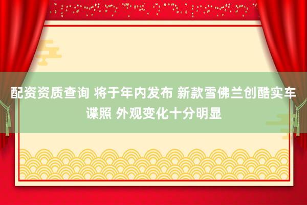 配资资质查询 将于年内发布 新款雪佛兰创酷实车谍照 外观变化十分明显