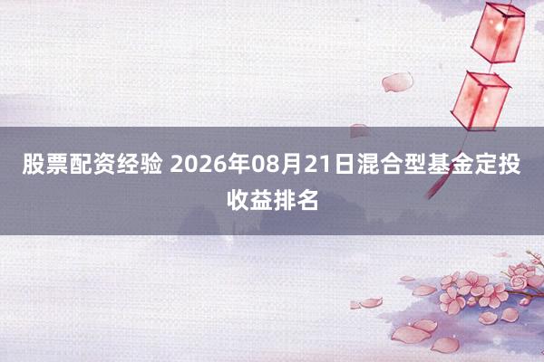 股票配资经验 2026年08月21日混合型基金定投收益排名