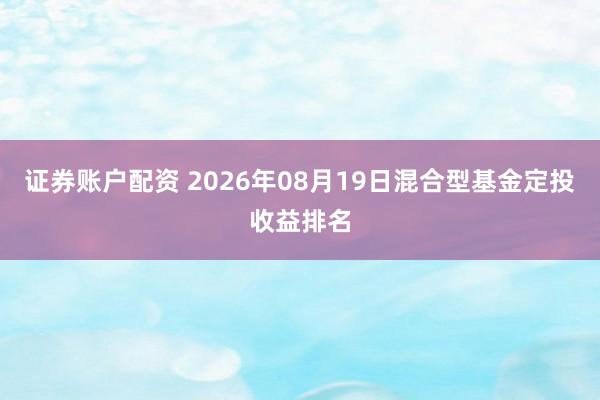 证券账户配资 2026年08月19日混合型基金定投收益排名