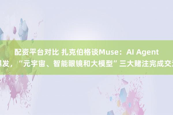 配资平台对比 扎克伯格谈Muse：AI Agent爆发，“元宇宙、智能眼镜和大模型”三大赌注完成交汇