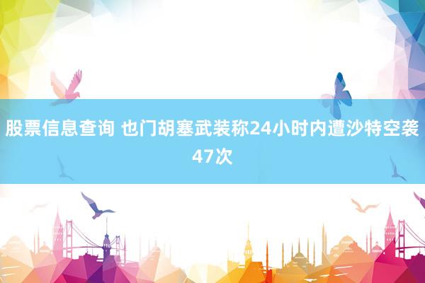 股票信息查询 也门胡塞武装称24小时内遭沙特空袭47次