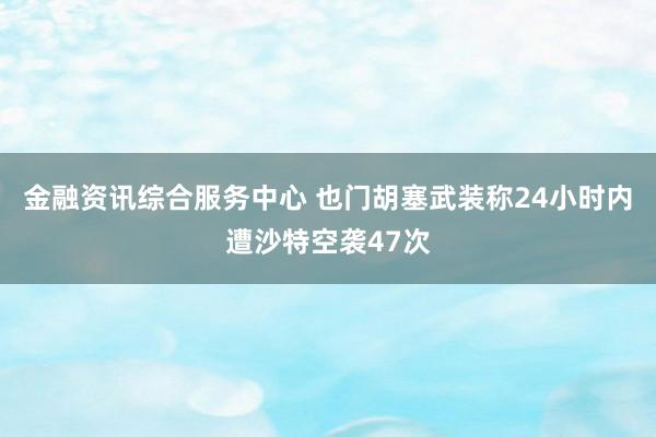 金融资讯综合服务中心 也门胡塞武装称24小时内遭沙特空袭47次